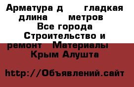 Арматура д. 10 (гладкая) длина 11,7 метров. - Все города Строительство и ремонт » Материалы   . Крым,Алушта